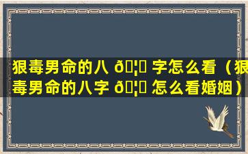 狠毒男命的八 🦟 字怎么看（狠毒男命的八字 🦆 怎么看婚姻）